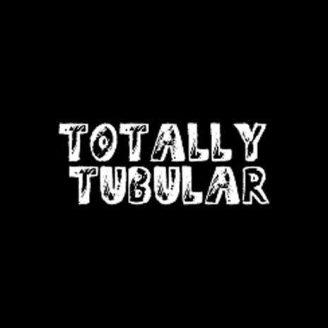 Totally Tubular